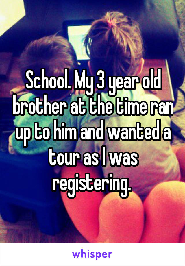 School. My 3 year old brother at the time ran up to him and wanted a tour as I was registering. 