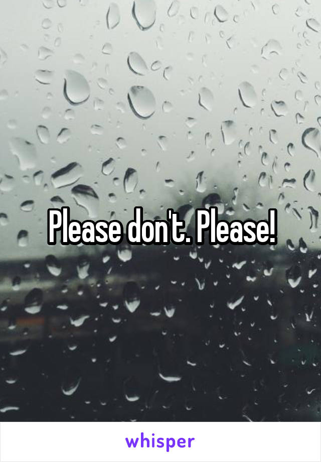 Please don't. Please!