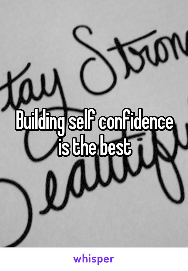Building self confidence is the best