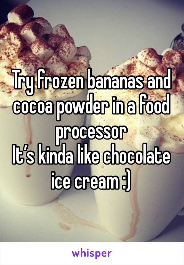 Try frozen bananas and cocoa powder in a food processor
It’s kinda like chocolate ice cream :)