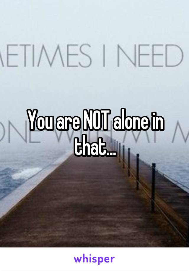 You are NOT alone in that...