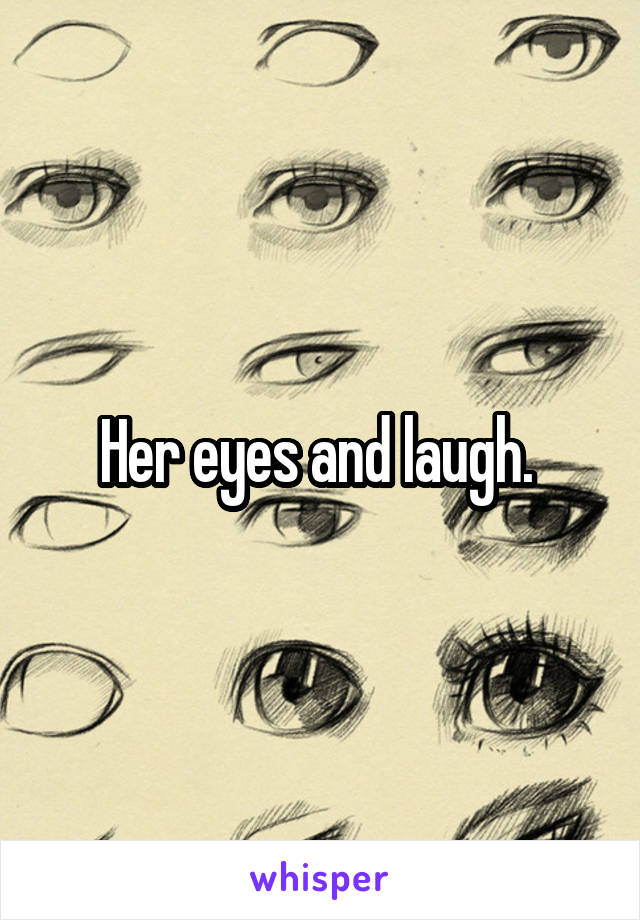 Her eyes and laugh. 