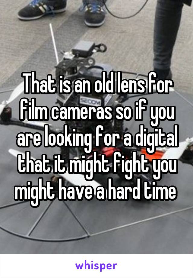 That is an old lens for film cameras so if you are looking for a digital that it might fight you might have a hard time 