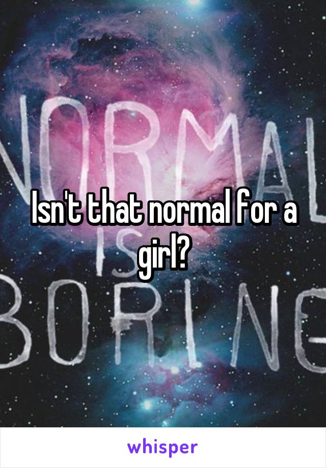 Isn't that normal for a girl?