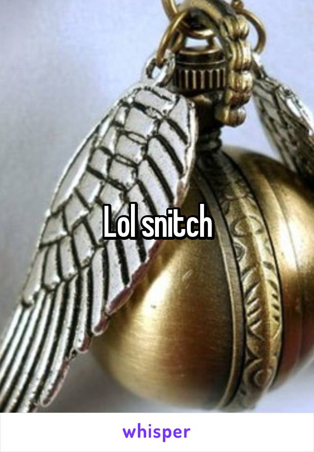 Lol snitch