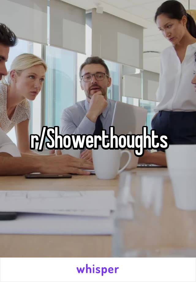 r/Showerthoughts