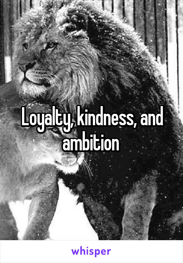 Loyalty, kindness, and ambition 