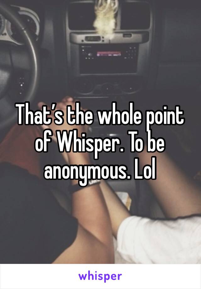 That’s the whole point of Whisper. To be anonymous. Lol