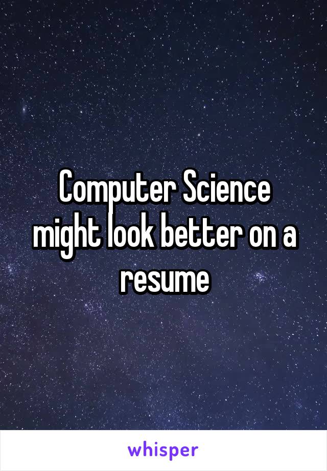 Computer Science might look better on a resume