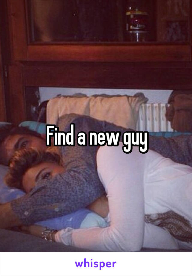 Find a new guy