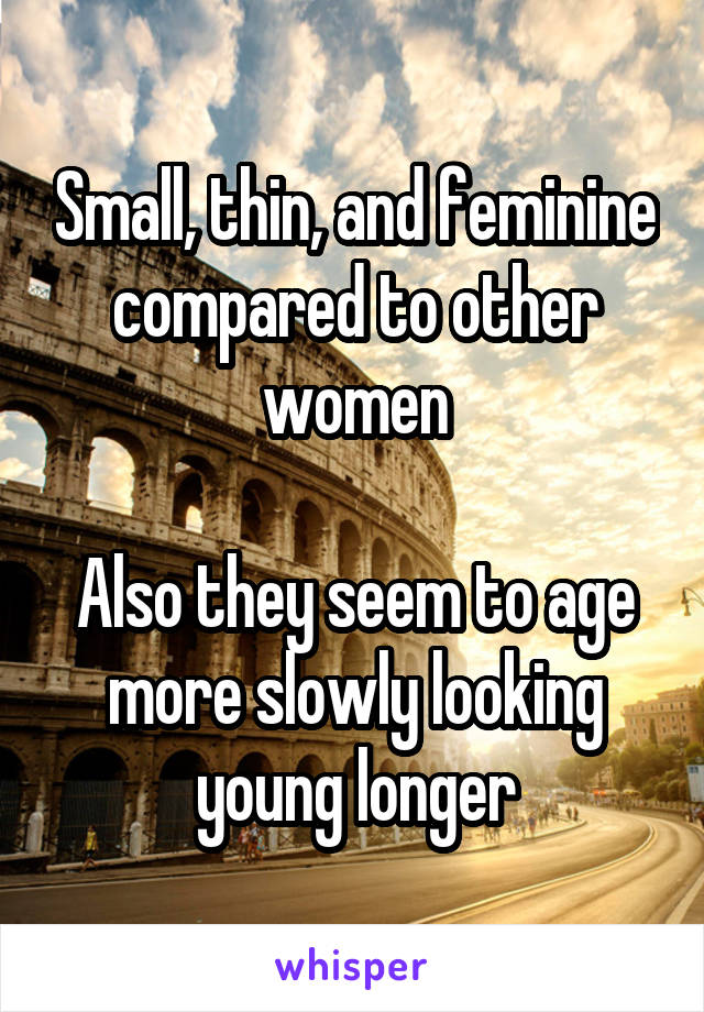 Small, thin, and feminine compared to other women

Also they seem to age more slowly looking young longer