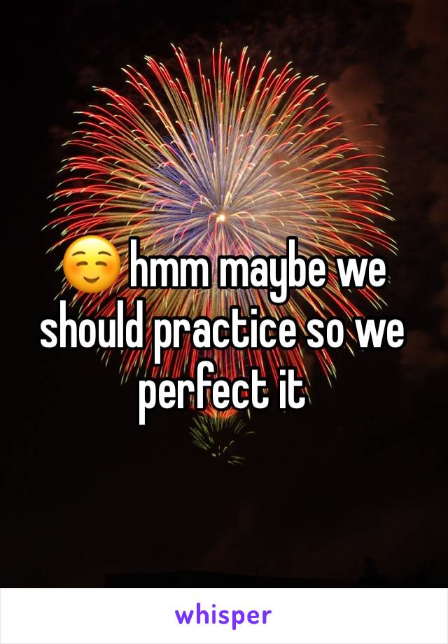 ☺️ hmm maybe we should practice so we perfect it