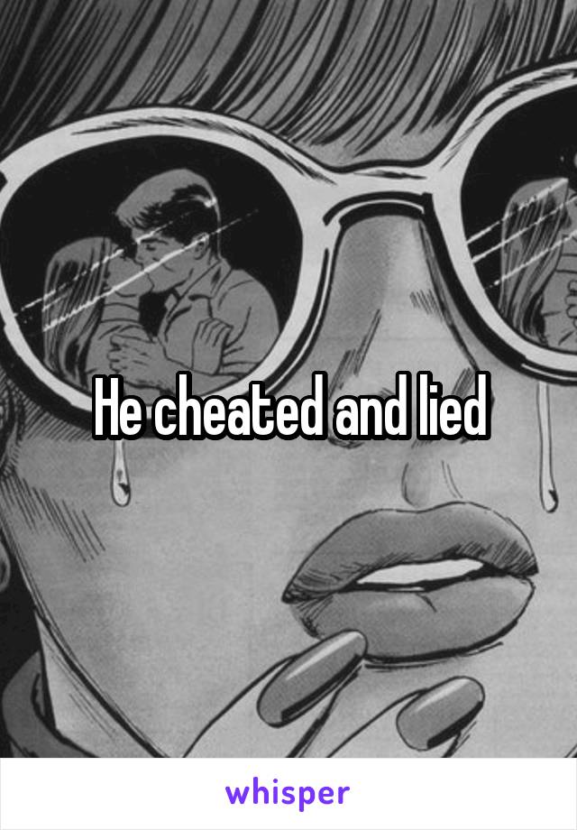 He cheated and lied