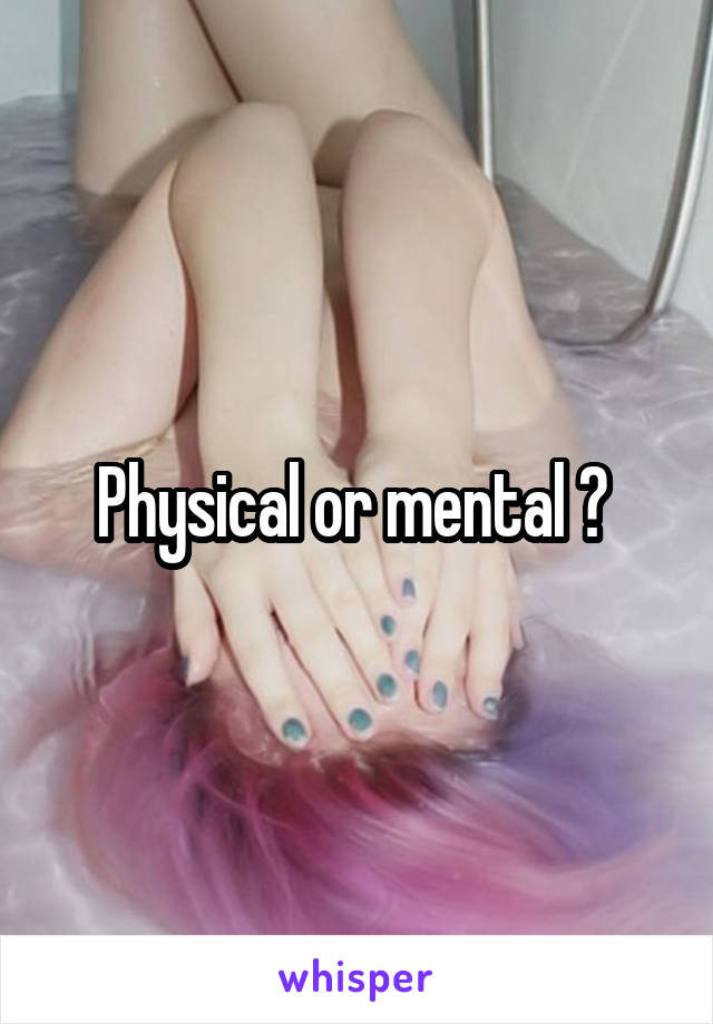 Physical or mental ? 
