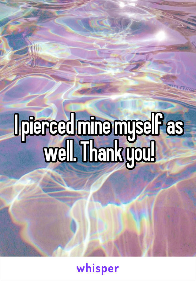I pierced mine myself as well. Thank you!