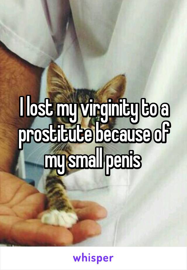 I lost my virginity to a prostitute because of my small penis 