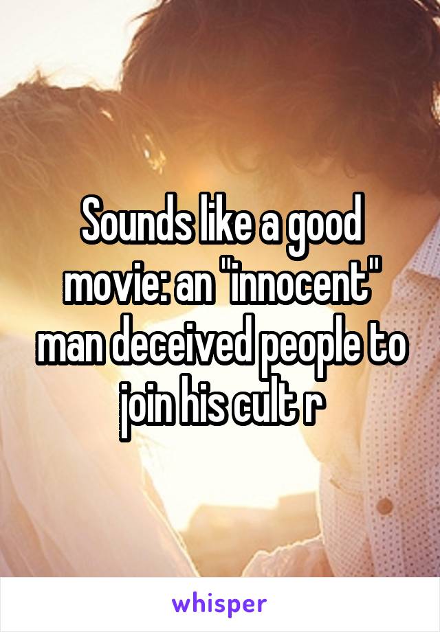 Sounds like a good movie: an "innocent" man deceived people to join his cult r