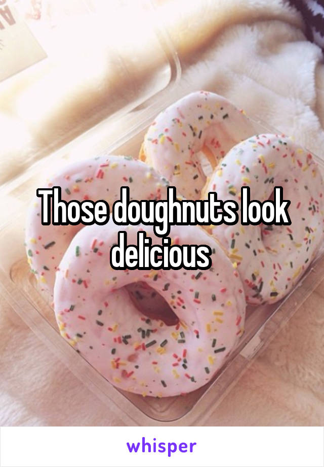 Those doughnuts look delicious 