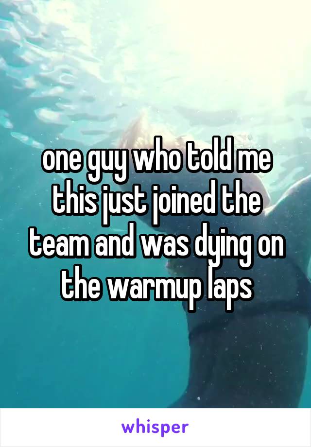 one guy who told me this just joined the team and was dying on the warmup laps