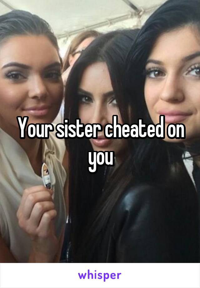 Your sister cheated on you