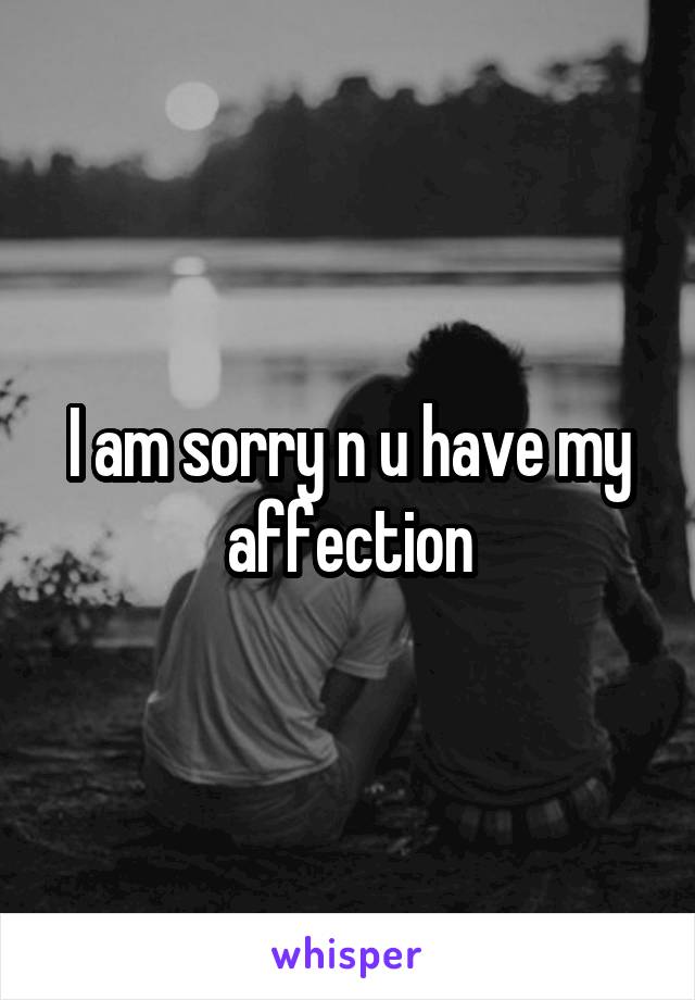 I am sorry n u have my affection