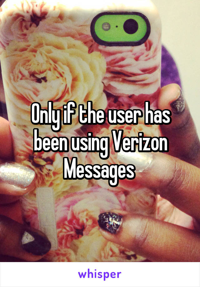 Only if the user has been using Verizon Messages 