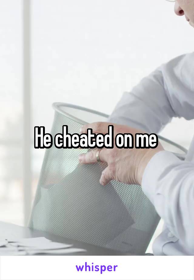 He cheated on me 