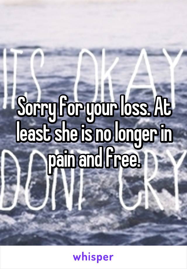 Sorry for your loss. At least she is no longer in pain and free.