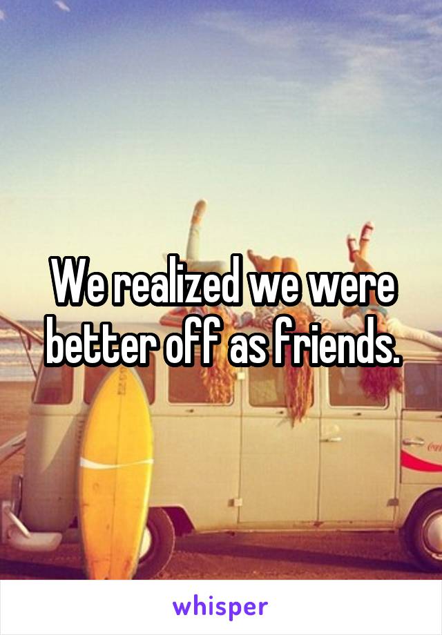 We realized we were better off as friends.