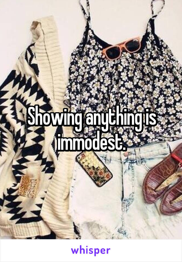 Showing anything is immodest.