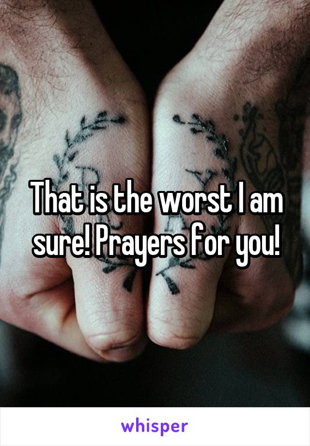 That is the worst I am sure! Prayers for you!
