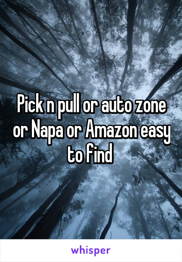 Pick n pull or auto zone or Napa or Amazon easy to find 