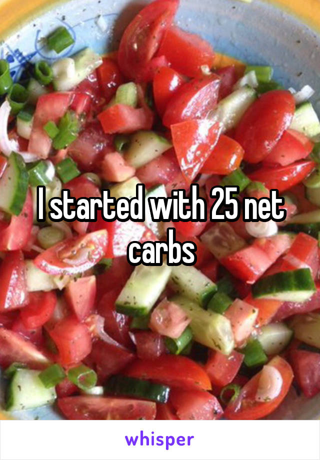 I started with 25 net carbs