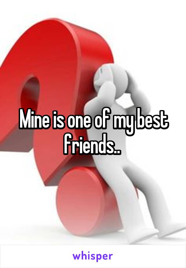 Mine is one of my best friends.. 
