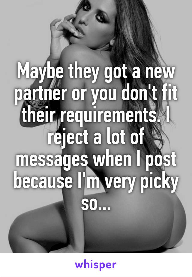 Maybe they got a new partner or you don't fit their requirements. I reject a lot of messages when I post because I'm very picky so...