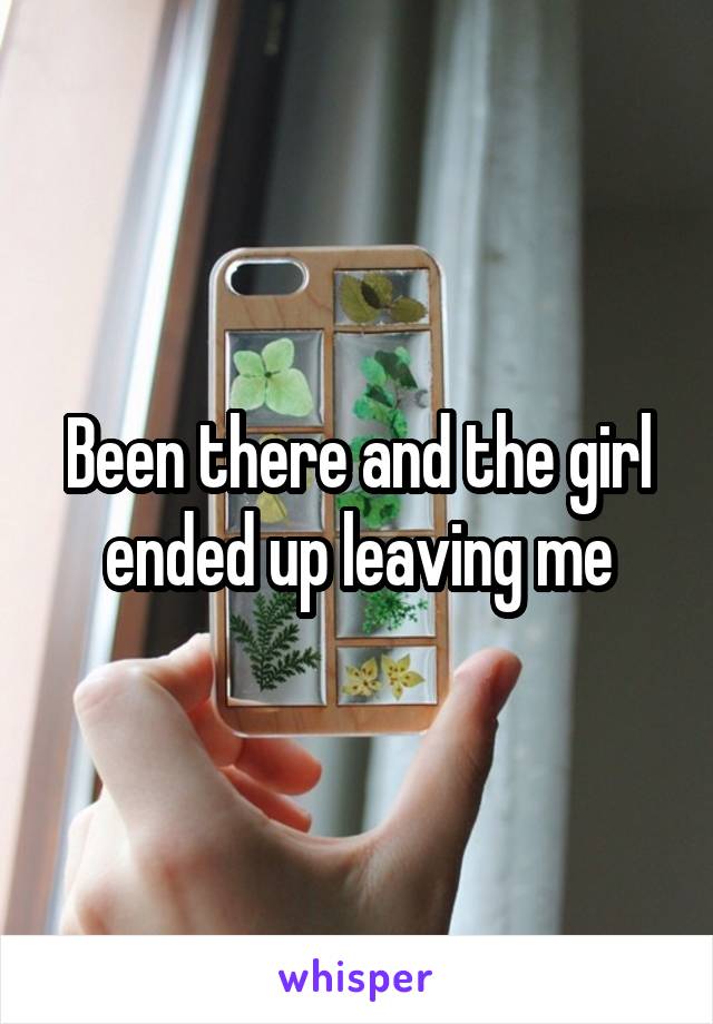 Been there and the girl ended up leaving me