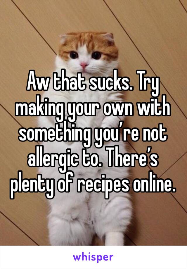 Aw that sucks. Try making your own with something you’re not allergic to. There’s plenty of recipes online. 
