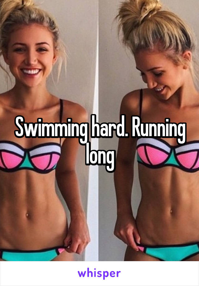 Swimming hard. Running long