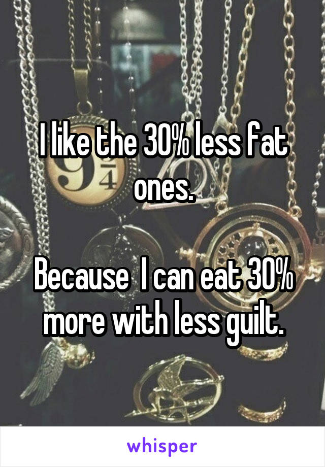 I like the 30% less fat ones.

Because  I can eat 30% more with less guilt.