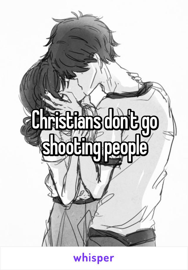 Christians don't go shooting people