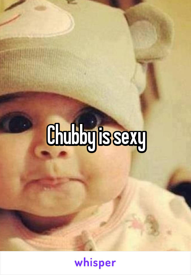 Chubby is sexy