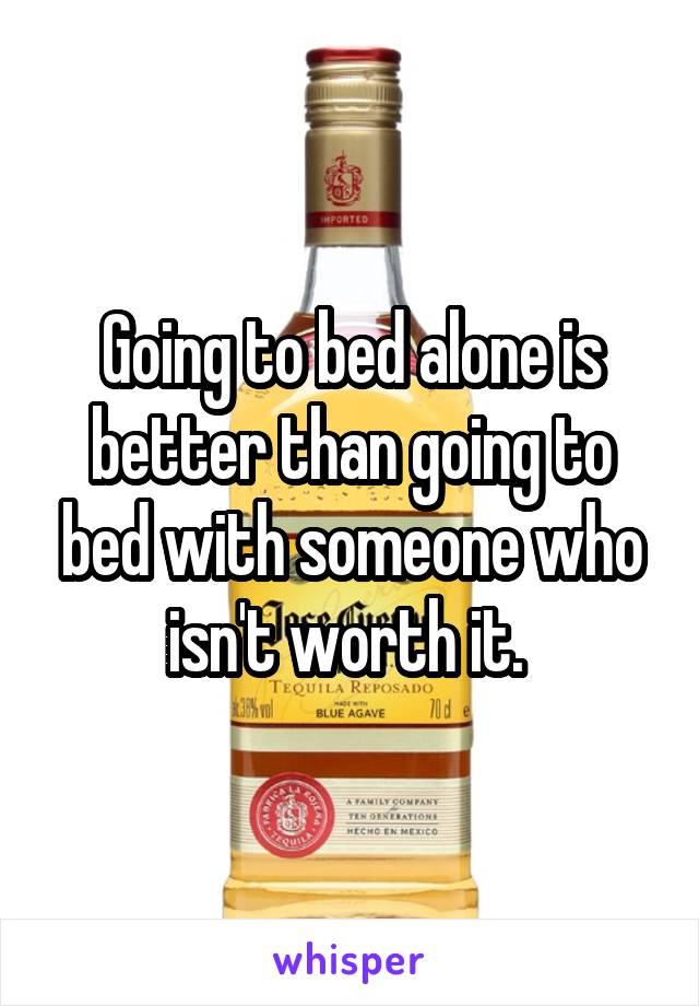 Going to bed alone is better than going to bed with someone who isn't worth it. 