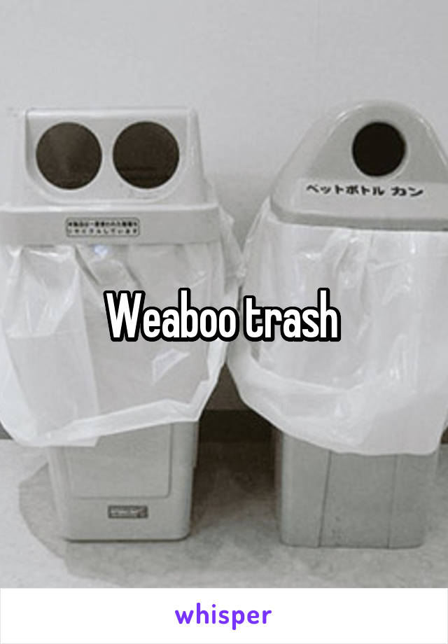 Weaboo trash 
