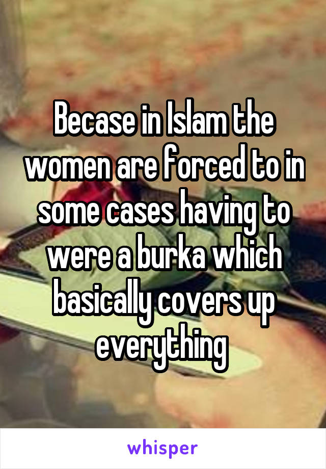 Becase in Islam the women are forced to in some cases having to were a burka which basically covers up everything 