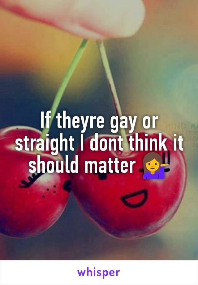 If theyre gay or straight I dont think it should matter 💁