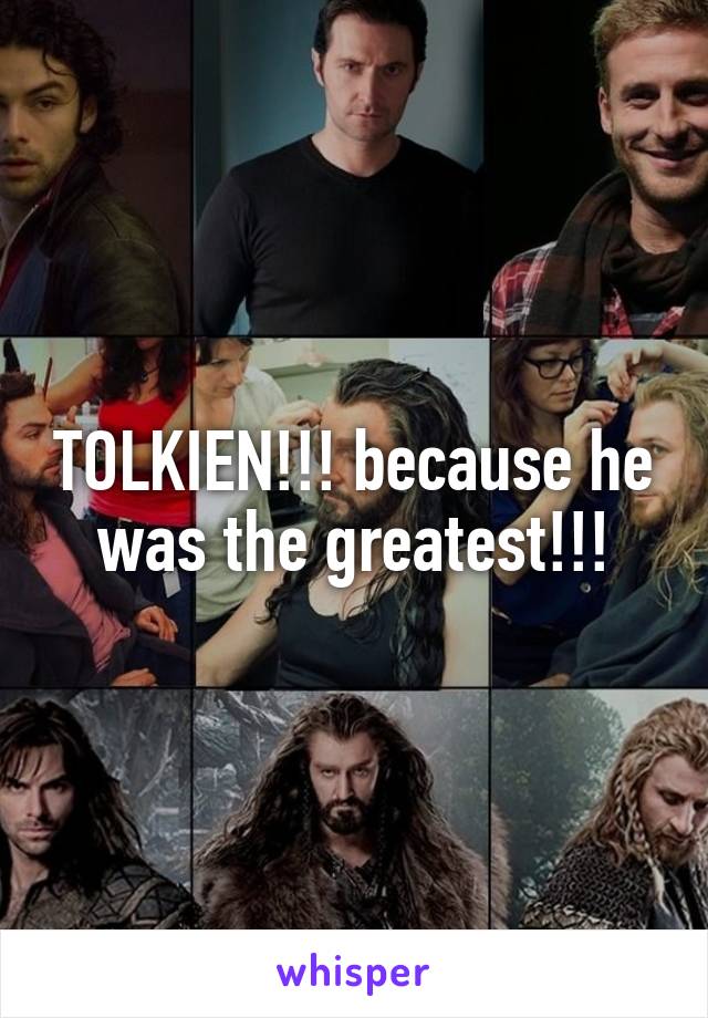 TOLKIEN!!! because he was the greatest!!!