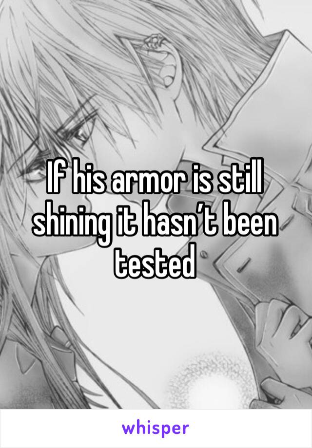 If his armor is still shining it hasn’t been tested 