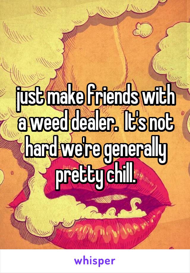 just make friends with a weed dealer.  It's not hard we're generally pretty chill.