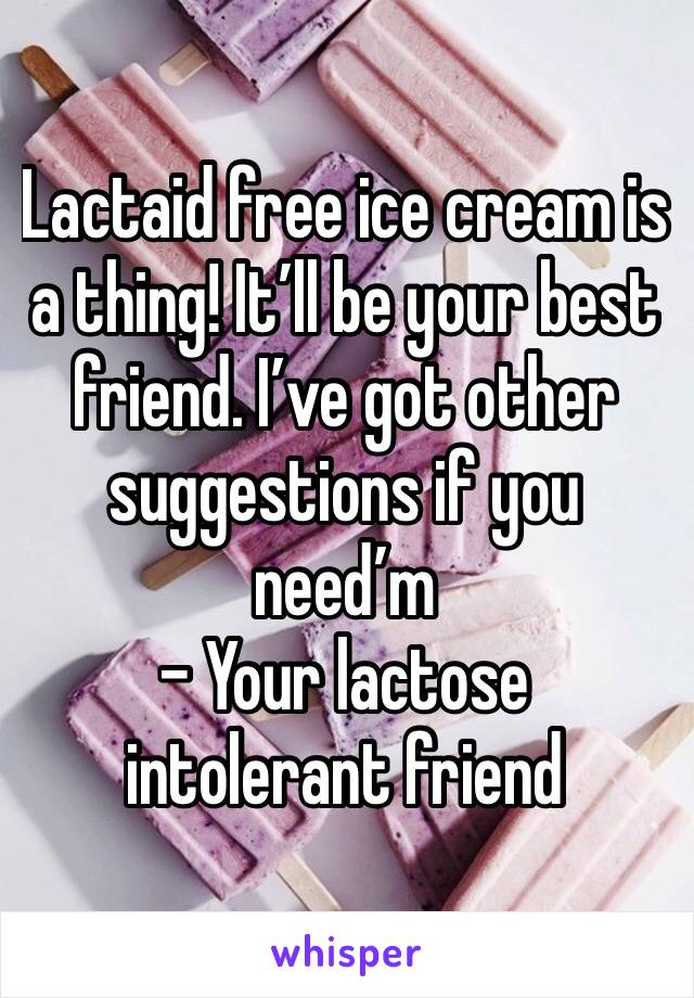 Lactaid free ice cream is a thing! It’ll be your best friend. I’ve got other suggestions if you need’m
- Your lactose intolerant friend