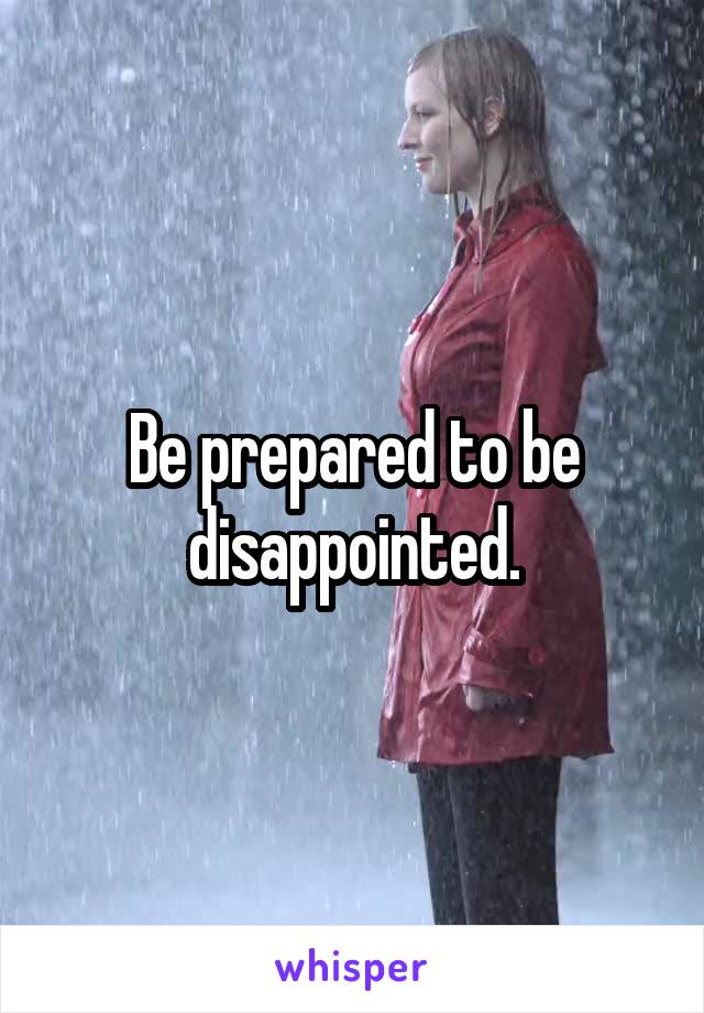 Be prepared to be disappointed.